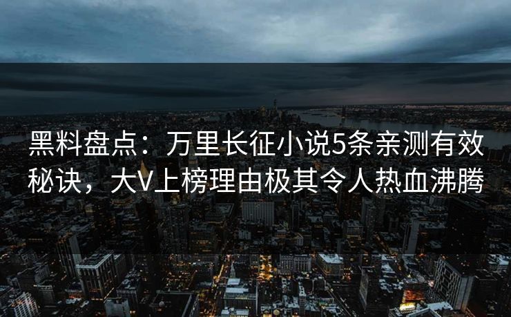 黑料盘点：万里长征小说5条亲测有效秘诀，大V上榜理由极其令人热血沸腾