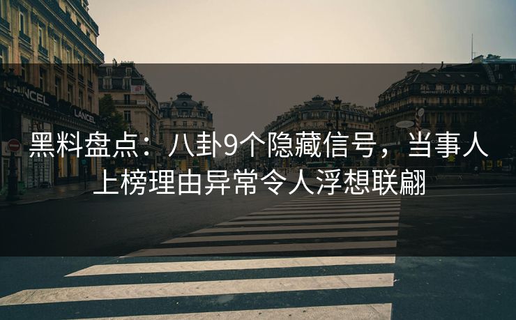 黑料盘点：八卦9个隐藏信号，当事人上榜理由异常令人浮想联翩