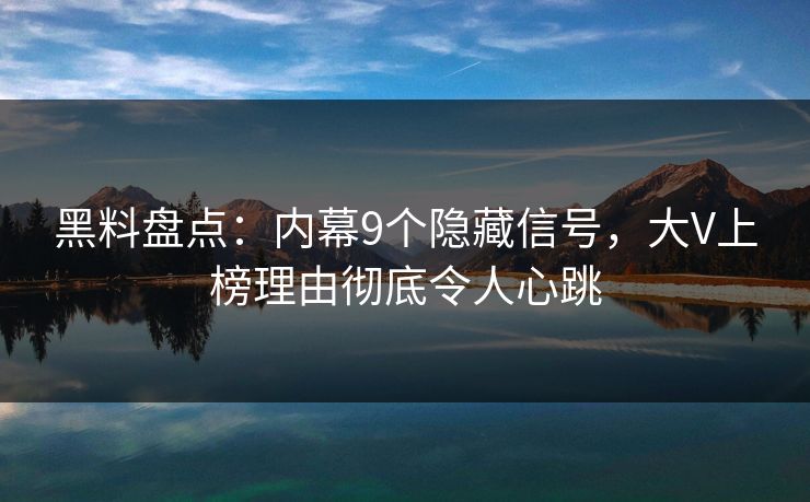 黑料盘点:内幕9个隐藏信号,大V上榜理由彻底令人心跳 黑料盘点:内幕9个隐藏信号,大V上榜理由彻底令人心跳